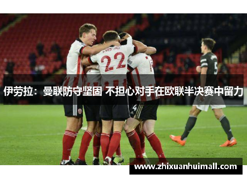 伊劳拉：曼联防守坚固 不担心对手在欧联半决赛中留力