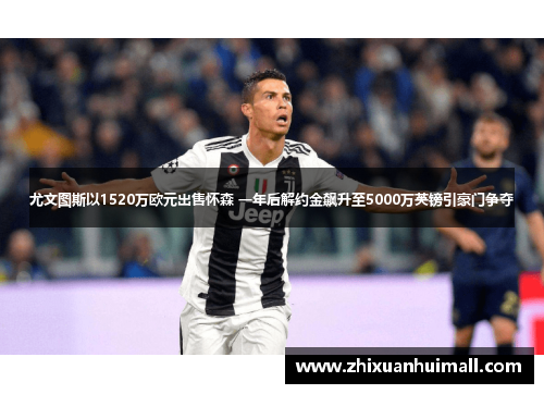 尤文图斯以1520万欧元出售怀森 一年后解约金飙升至5000万英镑引豪门争夺