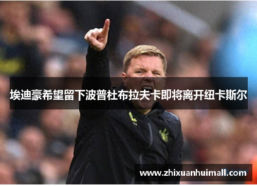 埃迪豪希望留下波普杜布拉夫卡即将离开纽卡斯尔
