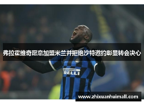 弗拉霍维奇愿意加盟米兰并拒绝沙特邀约彰显转会决心