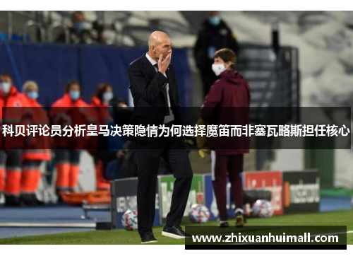 科贝评论员分析皇马决策隐情为何选择魔笛而非塞瓦略斯担任核心