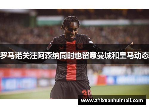 罗马诺关注阿森纳同时也留意曼城和皇马动态