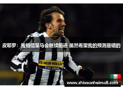 皮耶罗：我相信皇马会继续前进 虽然希望我的预测是错的