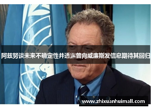 阿兹努谈未来不确定性并透露曾向威廉斯发信息期待其回归