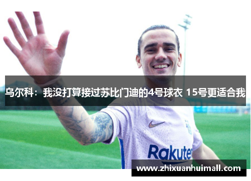 乌尔科：我没打算接过苏比门迪的4号球衣 15号更适合我